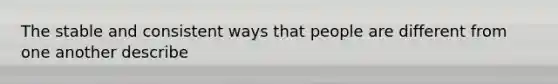 The stable and consistent ways that people are different from one another describe