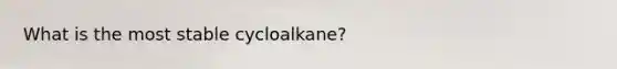 What is the most stable cycloalkane?