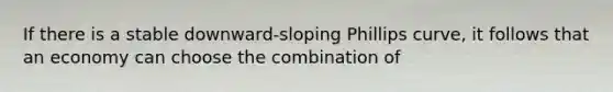 If there is a stable downward-sloping Phillips curve, it follows that an economy can choose the combination of