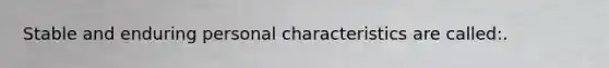 Stable and enduring personal characteristics are called:.