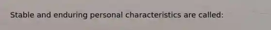 Stable and enduring personal characteristics are called: