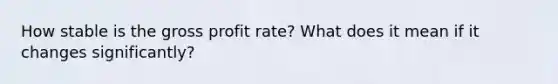 How stable is the <a href='https://www.questionai.com/knowledge/klIB6Lsdwh-gross-profit' class='anchor-knowledge'>gross profit</a> rate? What does it mean if it changes significantly?