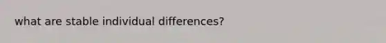 what are stable individual differences?