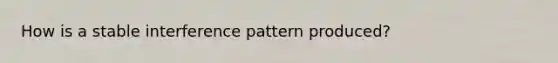 How is a stable interference pattern produced?