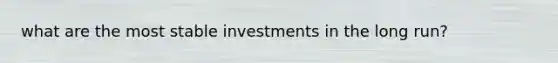 what are the most stable investments in the long run?