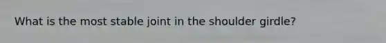 What is the most stable joint in the shoulder girdle?