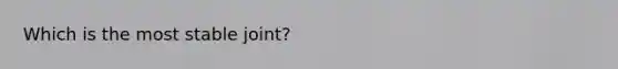Which is the most stable joint?
