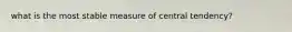 what is the most stable measure of central tendency?