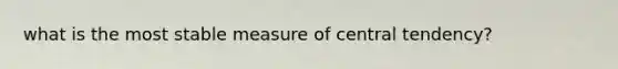 what is the most stable measure of central tendency?