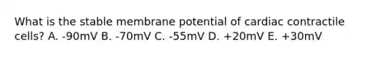 What is the stable membrane potential of cardiac contractile cells? A. -90mV B. -70mV C. -55mV D. +20mV E. +30mV