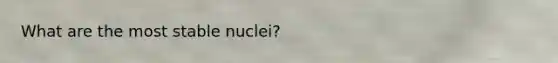 What are the most stable nuclei?