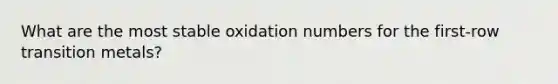 What are the most stable oxidation numbers for the first-row transition metals?