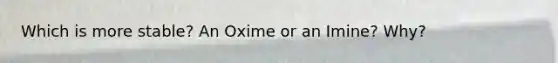 Which is more stable? An Oxime or an Imine? Why?