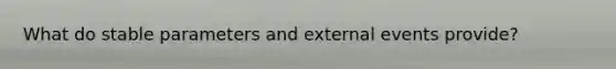 What do stable parameters and external events provide?