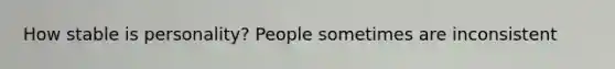 How stable is personality? People sometimes are inconsistent