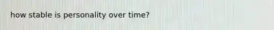 how stable is personality over time?
