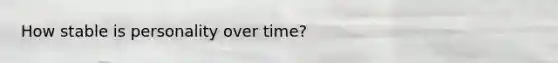 How stable is personality over time?