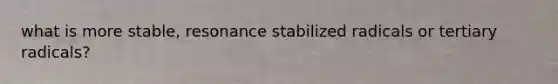 what is more stable, resonance stabilized radicals or tertiary radicals?