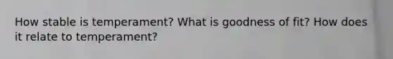 How stable is temperament? What is goodness of fit? How does it relate to temperament?