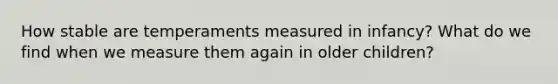 How stable are temperaments measured in infancy? What do we find when we measure them again in older children?