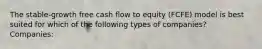 The stable-growth free cash flow to equity (FCFE) model is best suited for which of the following types of companies? Companies: