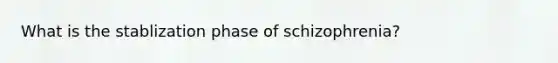 What is the stablization phase of schizophrenia?