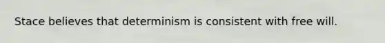 Stace believes that determinism is consistent with free will.