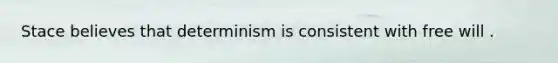 Stace believes that determinism is consistent with free will .