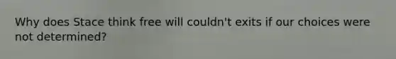 Why does Stace think free will couldn't exits if our choices were not determined?