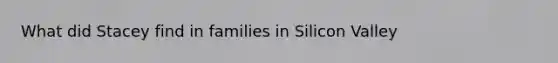 What did Stacey find in families in Silicon Valley