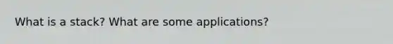 What is a stack? What are some applications?