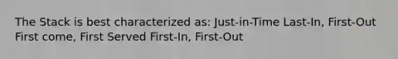 The Stack is best characterized as: Just-in-Time Last-In, First-Out First come, First Served First-In, First-Out