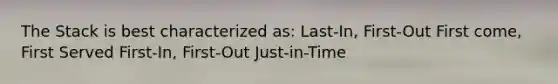 The Stack is best characterized as: Last-In, First-Out First come, First Served First-In, First-Out Just-in-Time