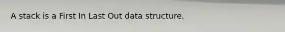 A stack is a First In Last Out data structure.