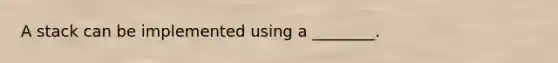 A stack can be implemented using a ________.