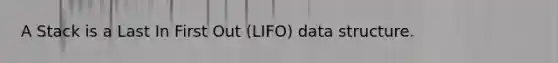 A Stack is a Last In First Out (LIFO) data structure.