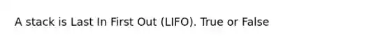 A stack is Last In First Out (LIFO). True or False