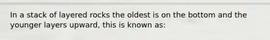 In a stack of layered rocks the oldest is on the bottom and the younger layers upward, this is known as: