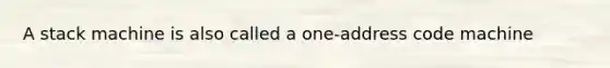A stack machine is also called a one-address code machine