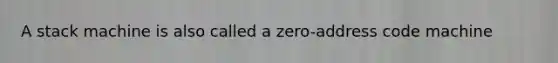 A stack machine is also called a zero-address code machine