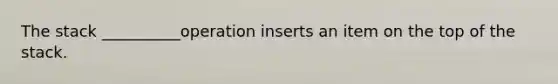 The stack __________operation inserts an item on the top of the stack.