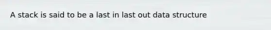 A stack is said to be a last in last out data structure