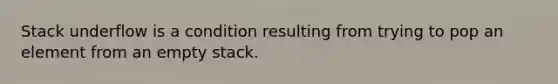 Stack underflow is a condition resulting from trying to pop an element from an empty stack.