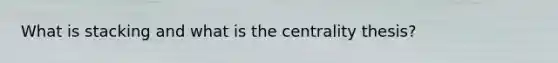 What is stacking and what is the centrality thesis?