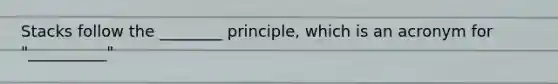 Stacks follow the ________ principle, which is an acronym for "__________"