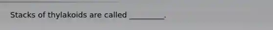 Stacks of thylakoids are called _________.