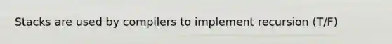 Stacks are used by compilers to implement recursion (T/F)