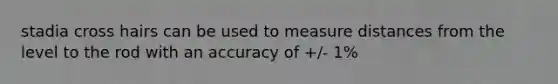 stadia cross hairs can be used to measure distances from the level to the rod with an accuracy of +/- 1%