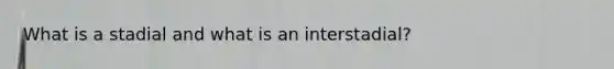 What is a stadial and what is an interstadial?