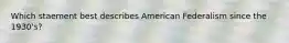 Which staement best describes American Federalism since the 1930's?